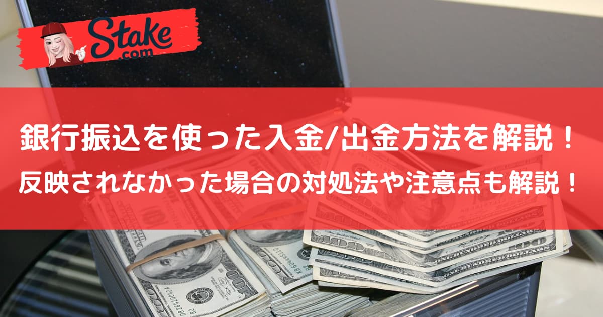 ステークカジノ(stake)の銀行振込を使った入金/出金方法を解説!反映されなかった場合の対処法や注意点も解説!