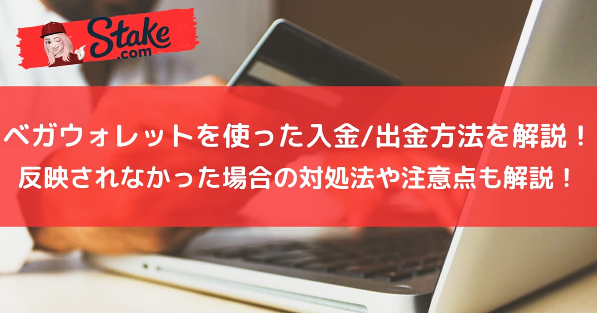 ステークカジノ(stake)のベガウォレットを使った入金/出金方法を解説!反映されなかった場合の対処法や注意点も解説!